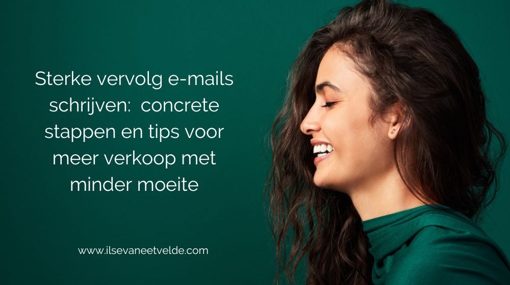 Sterke vervolg e-mails schrijven: concrete stappen en tips voor meer verkoop met minder moeite www.ilsevaneetvelde.com